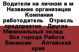 Водители на личном а/м › Название организации ­ Компания-работодатель › Отрасль предприятия ­ Другое › Минимальный оклад ­ 1 - Все города Работа » Вакансии   . Алтайский край